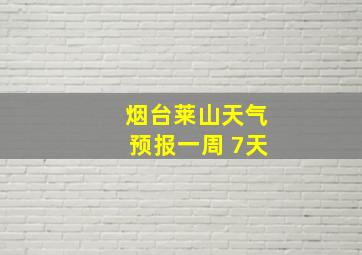 烟台莱山天气预报一周 7天